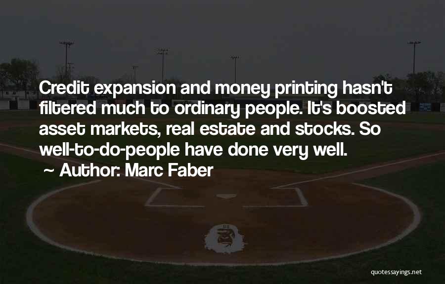 Marc Faber Quotes: Credit Expansion And Money Printing Hasn't Filtered Much To Ordinary People. It's Boosted Asset Markets, Real Estate And Stocks. So