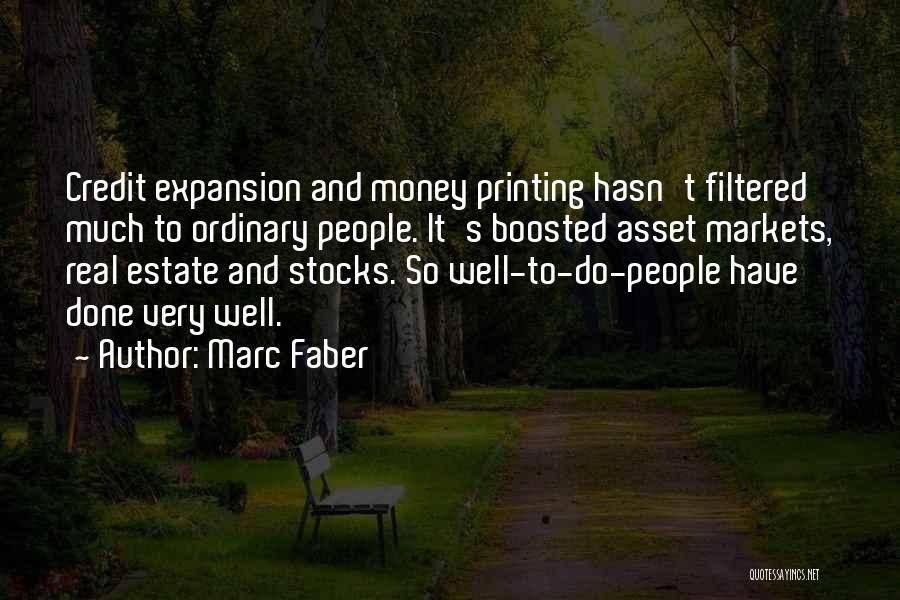 Marc Faber Quotes: Credit Expansion And Money Printing Hasn't Filtered Much To Ordinary People. It's Boosted Asset Markets, Real Estate And Stocks. So