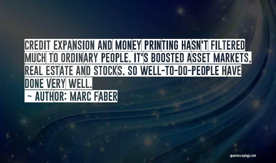 Marc Faber Quotes: Credit Expansion And Money Printing Hasn't Filtered Much To Ordinary People. It's Boosted Asset Markets, Real Estate And Stocks. So