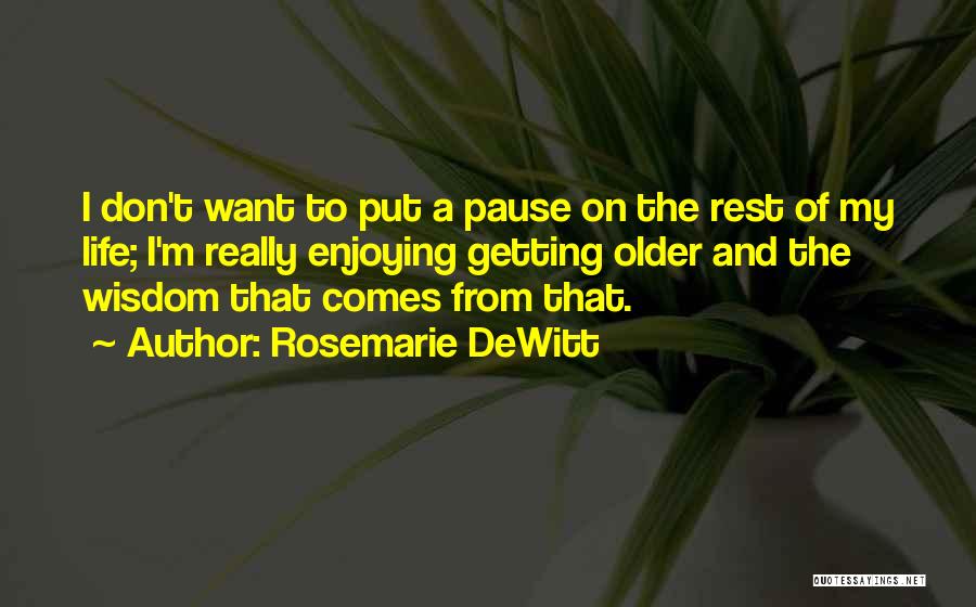 Rosemarie DeWitt Quotes: I Don't Want To Put A Pause On The Rest Of My Life; I'm Really Enjoying Getting Older And The