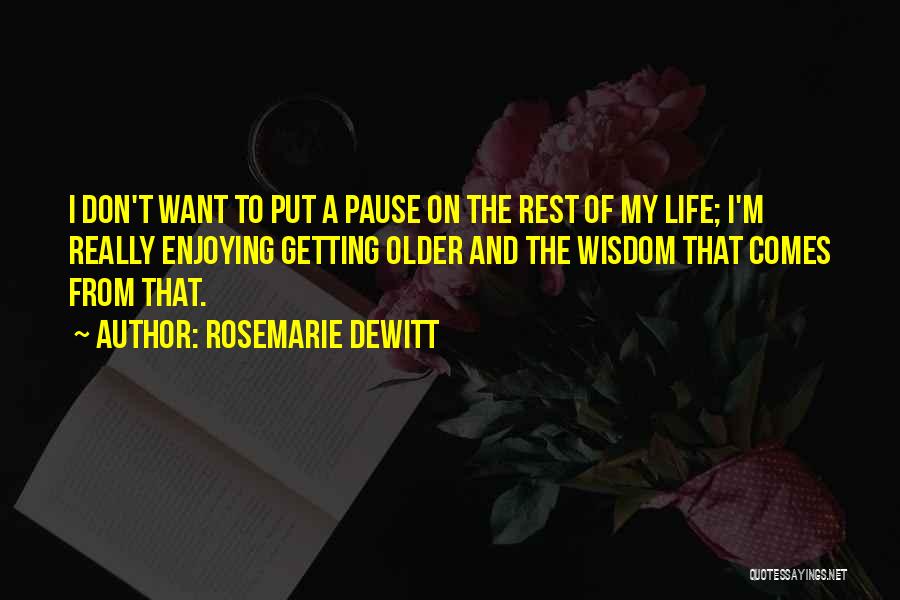 Rosemarie DeWitt Quotes: I Don't Want To Put A Pause On The Rest Of My Life; I'm Really Enjoying Getting Older And The