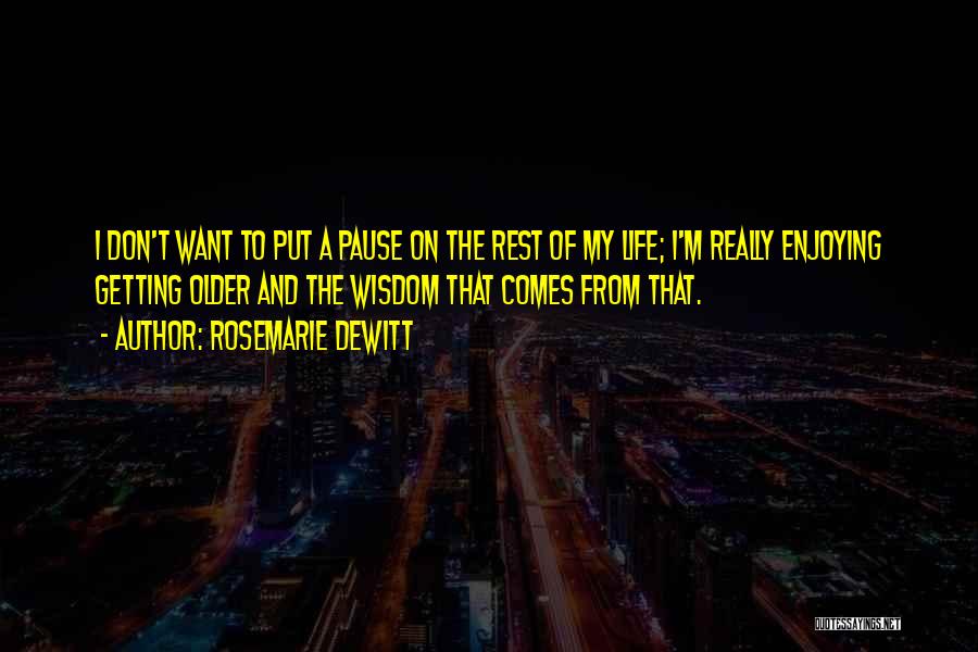 Rosemarie DeWitt Quotes: I Don't Want To Put A Pause On The Rest Of My Life; I'm Really Enjoying Getting Older And The