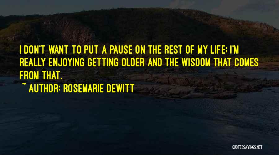 Rosemarie DeWitt Quotes: I Don't Want To Put A Pause On The Rest Of My Life; I'm Really Enjoying Getting Older And The