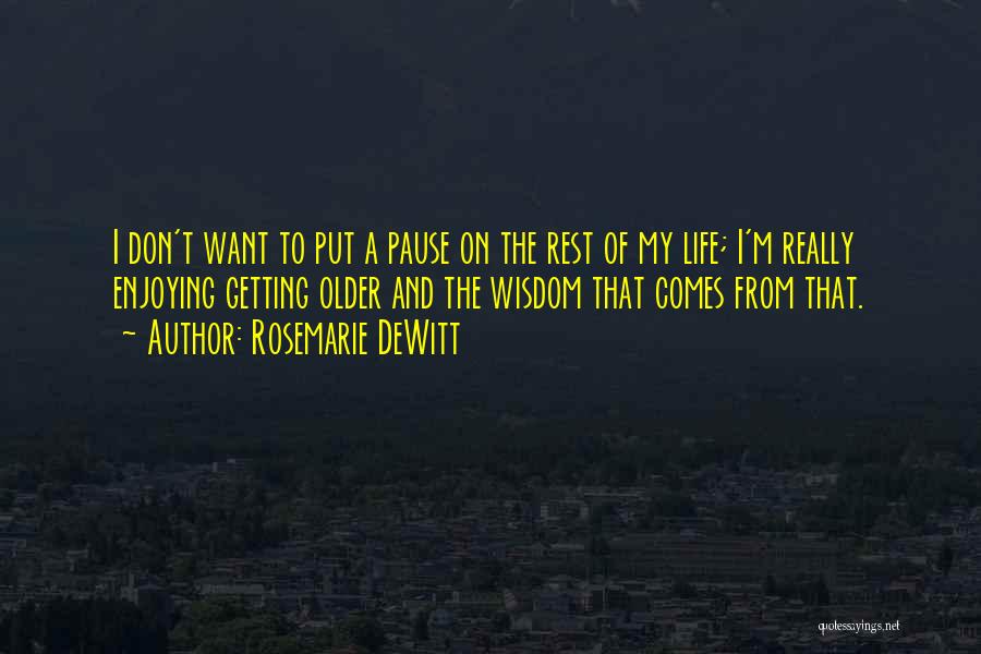 Rosemarie DeWitt Quotes: I Don't Want To Put A Pause On The Rest Of My Life; I'm Really Enjoying Getting Older And The