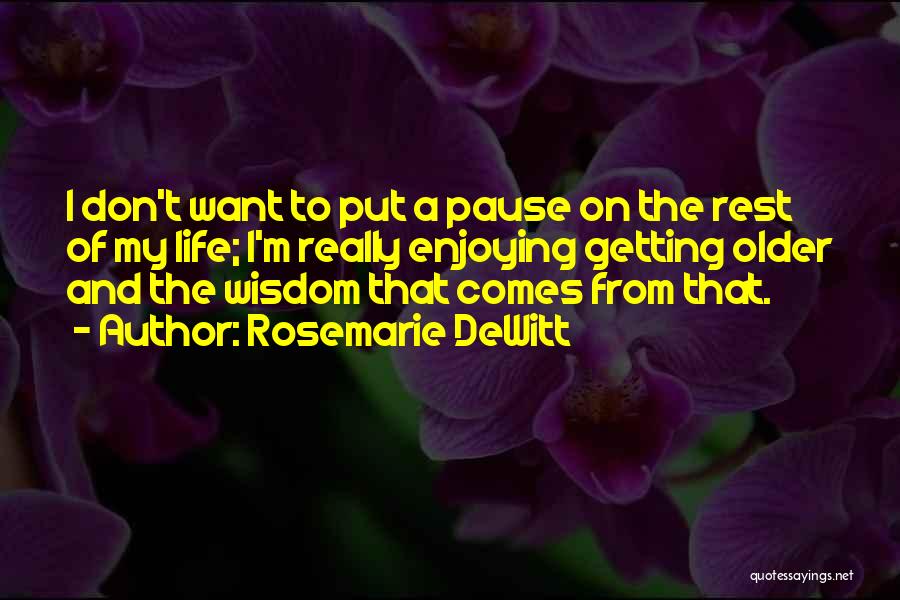 Rosemarie DeWitt Quotes: I Don't Want To Put A Pause On The Rest Of My Life; I'm Really Enjoying Getting Older And The