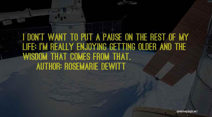 Rosemarie DeWitt Quotes: I Don't Want To Put A Pause On The Rest Of My Life; I'm Really Enjoying Getting Older And The