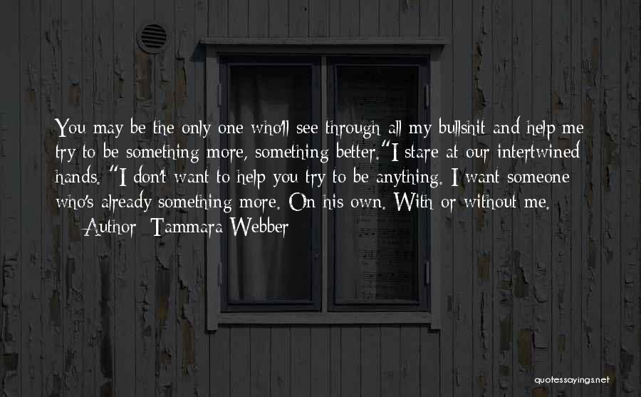 Tammara Webber Quotes: You May Be The Only One Who'll See Through All My Bullshit And Help Me Try To Be Something More,