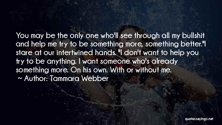 Tammara Webber Quotes: You May Be The Only One Who'll See Through All My Bullshit And Help Me Try To Be Something More,
