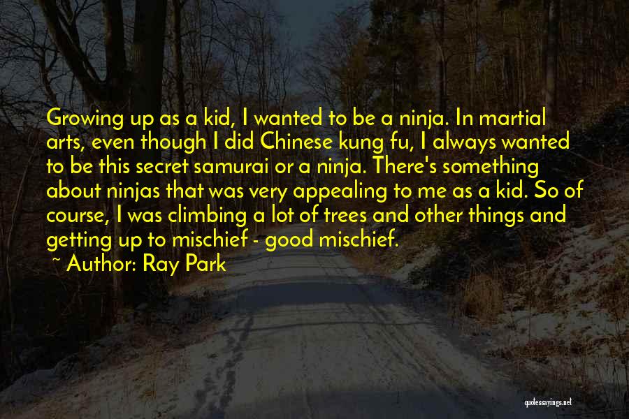 Ray Park Quotes: Growing Up As A Kid, I Wanted To Be A Ninja. In Martial Arts, Even Though I Did Chinese Kung