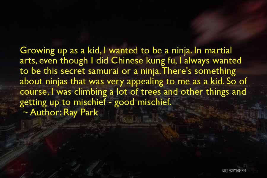 Ray Park Quotes: Growing Up As A Kid, I Wanted To Be A Ninja. In Martial Arts, Even Though I Did Chinese Kung