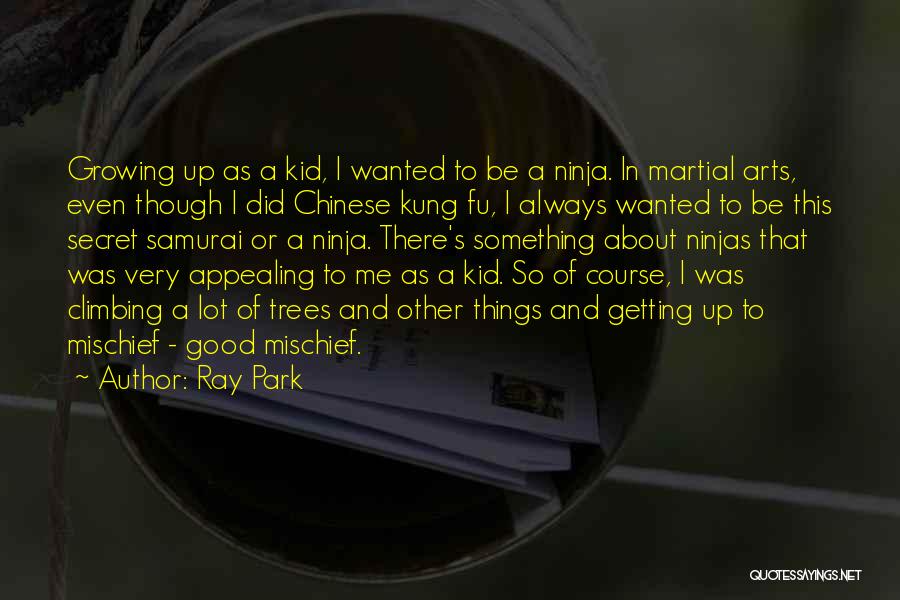 Ray Park Quotes: Growing Up As A Kid, I Wanted To Be A Ninja. In Martial Arts, Even Though I Did Chinese Kung