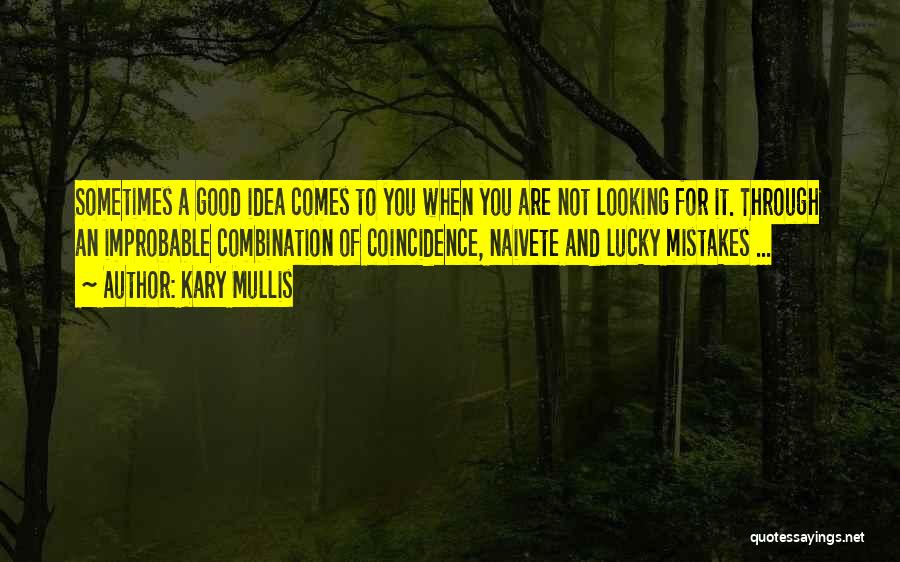 Kary Mullis Quotes: Sometimes A Good Idea Comes To You When You Are Not Looking For It. Through An Improbable Combination Of Coincidence,