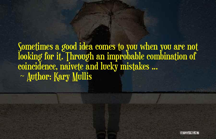 Kary Mullis Quotes: Sometimes A Good Idea Comes To You When You Are Not Looking For It. Through An Improbable Combination Of Coincidence,