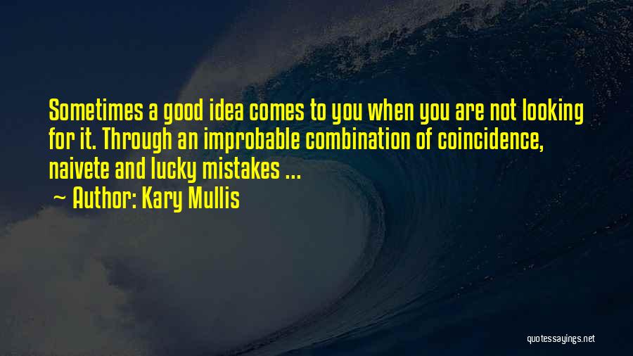 Kary Mullis Quotes: Sometimes A Good Idea Comes To You When You Are Not Looking For It. Through An Improbable Combination Of Coincidence,