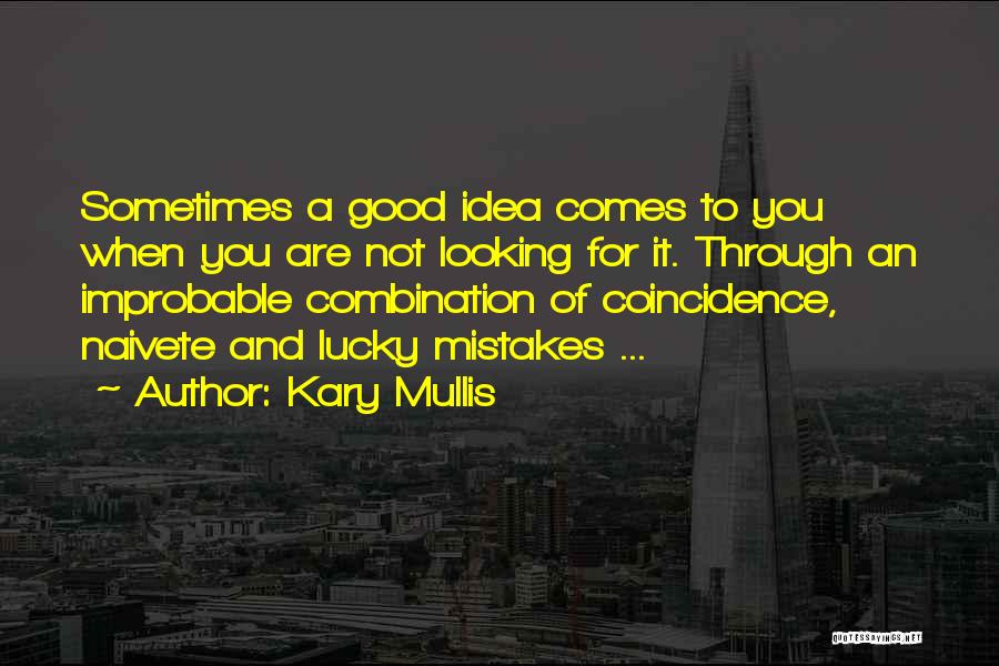 Kary Mullis Quotes: Sometimes A Good Idea Comes To You When You Are Not Looking For It. Through An Improbable Combination Of Coincidence,