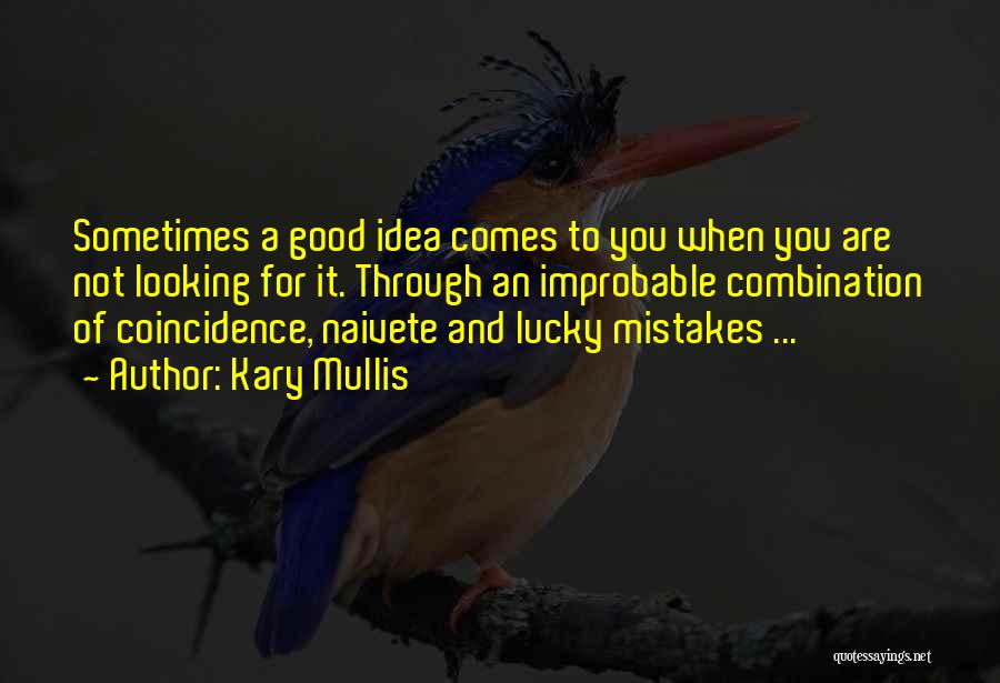 Kary Mullis Quotes: Sometimes A Good Idea Comes To You When You Are Not Looking For It. Through An Improbable Combination Of Coincidence,