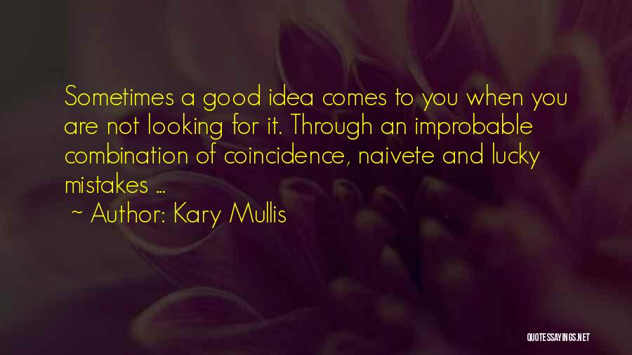 Kary Mullis Quotes: Sometimes A Good Idea Comes To You When You Are Not Looking For It. Through An Improbable Combination Of Coincidence,