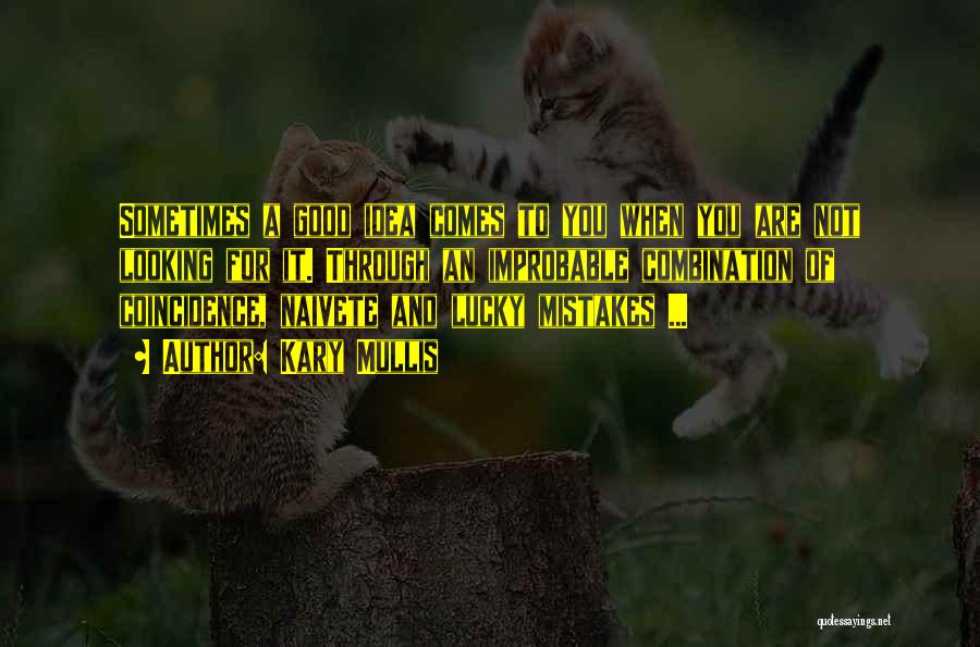 Kary Mullis Quotes: Sometimes A Good Idea Comes To You When You Are Not Looking For It. Through An Improbable Combination Of Coincidence,