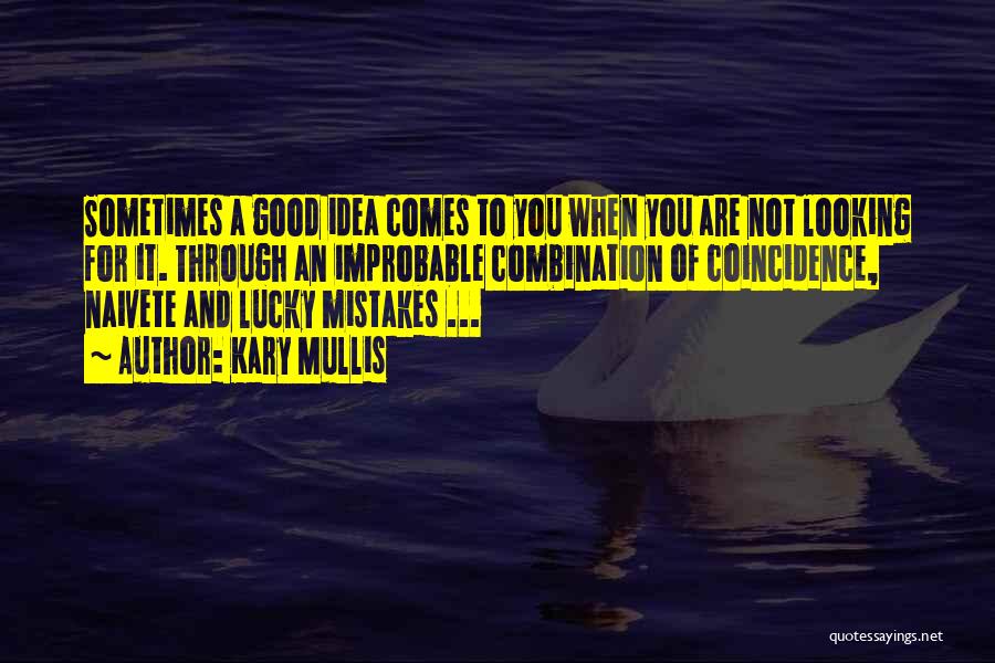 Kary Mullis Quotes: Sometimes A Good Idea Comes To You When You Are Not Looking For It. Through An Improbable Combination Of Coincidence,