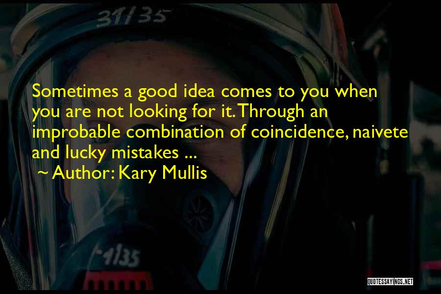 Kary Mullis Quotes: Sometimes A Good Idea Comes To You When You Are Not Looking For It. Through An Improbable Combination Of Coincidence,