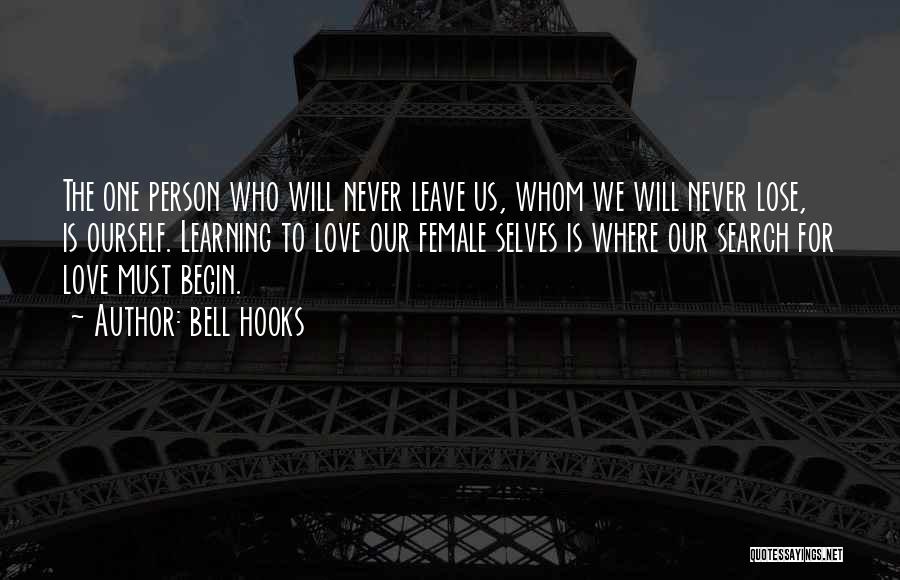 Bell Hooks Quotes: The One Person Who Will Never Leave Us, Whom We Will Never Lose, Is Ourself. Learning To Love Our Female