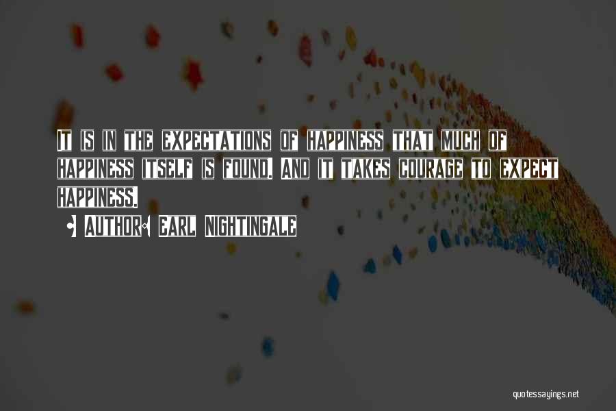 Earl Nightingale Quotes: It Is In The Expectations Of Happiness That Much Of Happiness Itself Is Found. And It Takes Courage To Expect