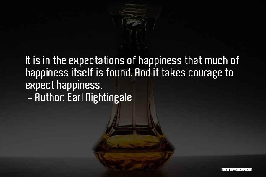 Earl Nightingale Quotes: It Is In The Expectations Of Happiness That Much Of Happiness Itself Is Found. And It Takes Courage To Expect