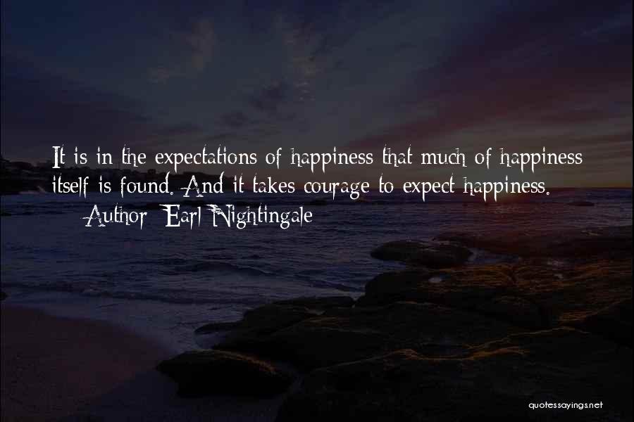 Earl Nightingale Quotes: It Is In The Expectations Of Happiness That Much Of Happiness Itself Is Found. And It Takes Courage To Expect