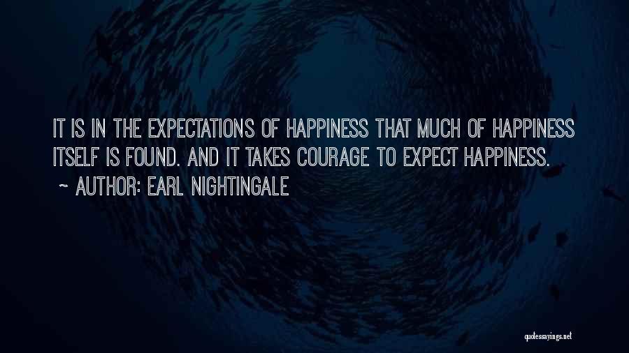 Earl Nightingale Quotes: It Is In The Expectations Of Happiness That Much Of Happiness Itself Is Found. And It Takes Courage To Expect