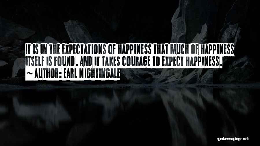 Earl Nightingale Quotes: It Is In The Expectations Of Happiness That Much Of Happiness Itself Is Found. And It Takes Courage To Expect