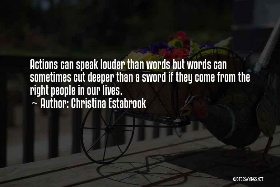 Christina Estabrook Quotes: Actions Can Speak Louder Than Words But Words Can Sometimes Cut Deeper Than A Sword If They Come From The