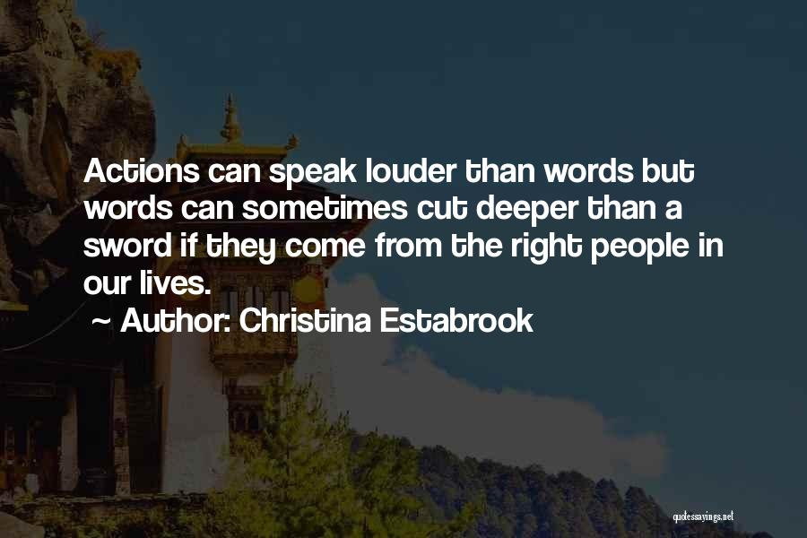 Christina Estabrook Quotes: Actions Can Speak Louder Than Words But Words Can Sometimes Cut Deeper Than A Sword If They Come From The