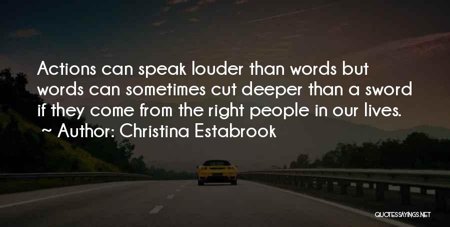 Christina Estabrook Quotes: Actions Can Speak Louder Than Words But Words Can Sometimes Cut Deeper Than A Sword If They Come From The