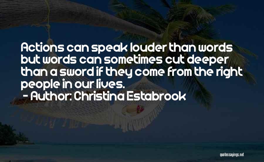 Christina Estabrook Quotes: Actions Can Speak Louder Than Words But Words Can Sometimes Cut Deeper Than A Sword If They Come From The