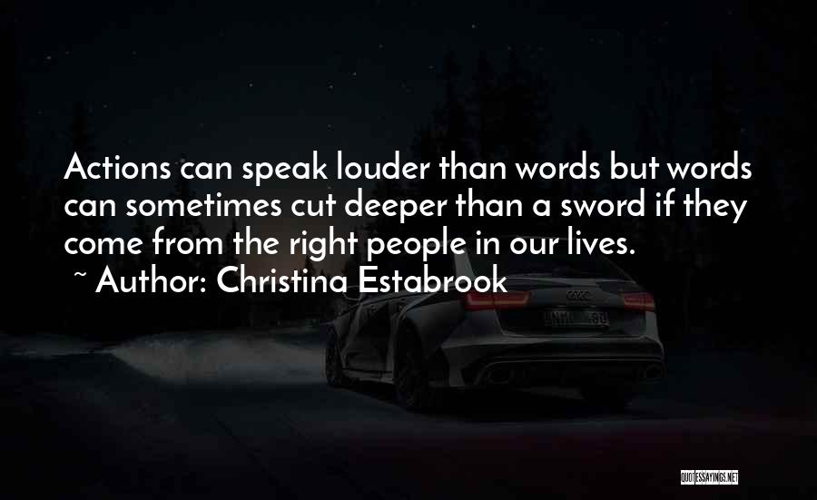 Christina Estabrook Quotes: Actions Can Speak Louder Than Words But Words Can Sometimes Cut Deeper Than A Sword If They Come From The