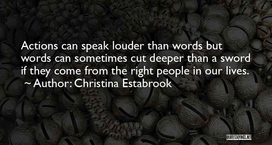 Christina Estabrook Quotes: Actions Can Speak Louder Than Words But Words Can Sometimes Cut Deeper Than A Sword If They Come From The