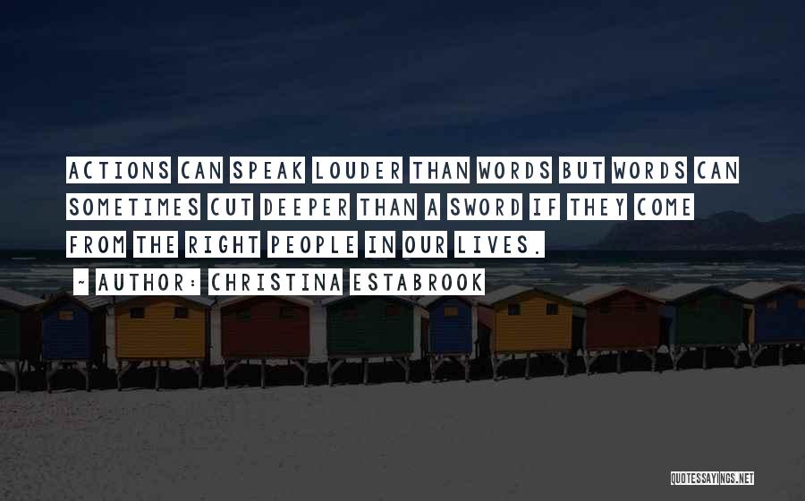 Christina Estabrook Quotes: Actions Can Speak Louder Than Words But Words Can Sometimes Cut Deeper Than A Sword If They Come From The