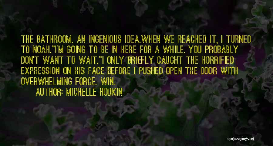 Michelle Hodkin Quotes: The Bathroom. An Ingenious Idea.when We Reached It, I Turned To Noah.i'm Going To Be In Here For A While.