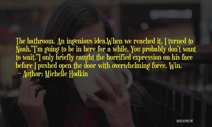 Michelle Hodkin Quotes: The Bathroom. An Ingenious Idea.when We Reached It, I Turned To Noah.i'm Going To Be In Here For A While.