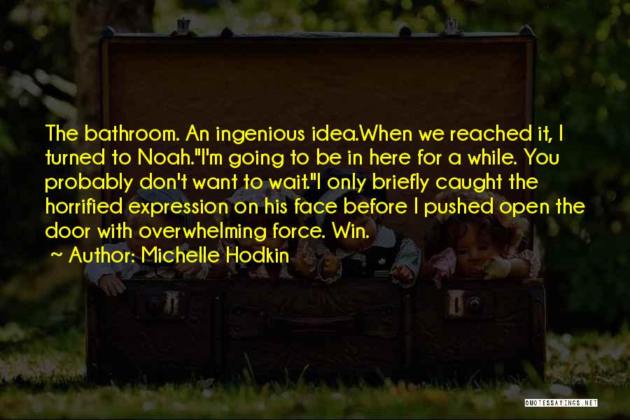 Michelle Hodkin Quotes: The Bathroom. An Ingenious Idea.when We Reached It, I Turned To Noah.i'm Going To Be In Here For A While.