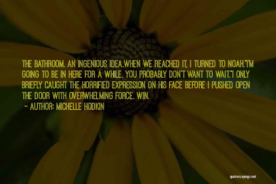 Michelle Hodkin Quotes: The Bathroom. An Ingenious Idea.when We Reached It, I Turned To Noah.i'm Going To Be In Here For A While.