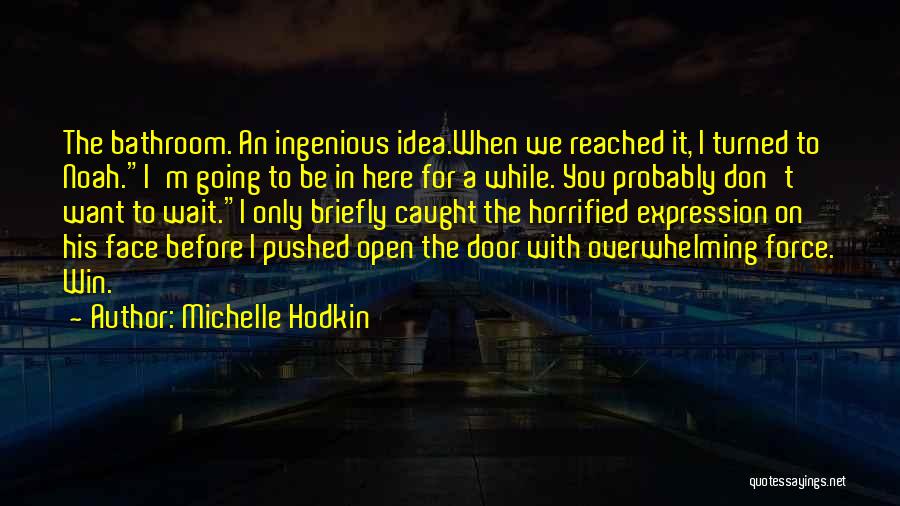 Michelle Hodkin Quotes: The Bathroom. An Ingenious Idea.when We Reached It, I Turned To Noah.i'm Going To Be In Here For A While.