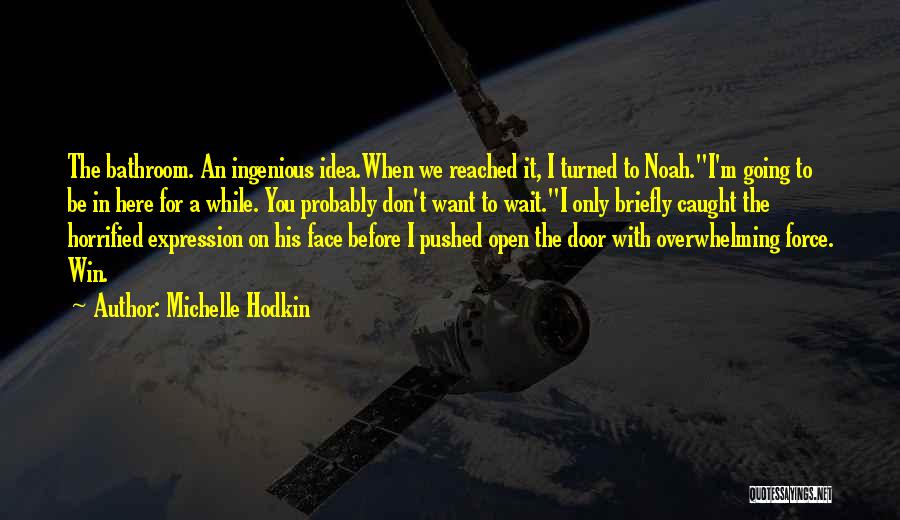 Michelle Hodkin Quotes: The Bathroom. An Ingenious Idea.when We Reached It, I Turned To Noah.i'm Going To Be In Here For A While.