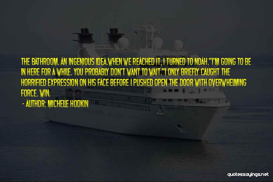 Michelle Hodkin Quotes: The Bathroom. An Ingenious Idea.when We Reached It, I Turned To Noah.i'm Going To Be In Here For A While.