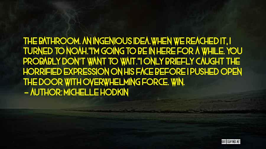 Michelle Hodkin Quotes: The Bathroom. An Ingenious Idea.when We Reached It, I Turned To Noah.i'm Going To Be In Here For A While.