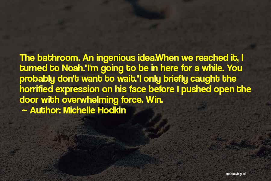 Michelle Hodkin Quotes: The Bathroom. An Ingenious Idea.when We Reached It, I Turned To Noah.i'm Going To Be In Here For A While.