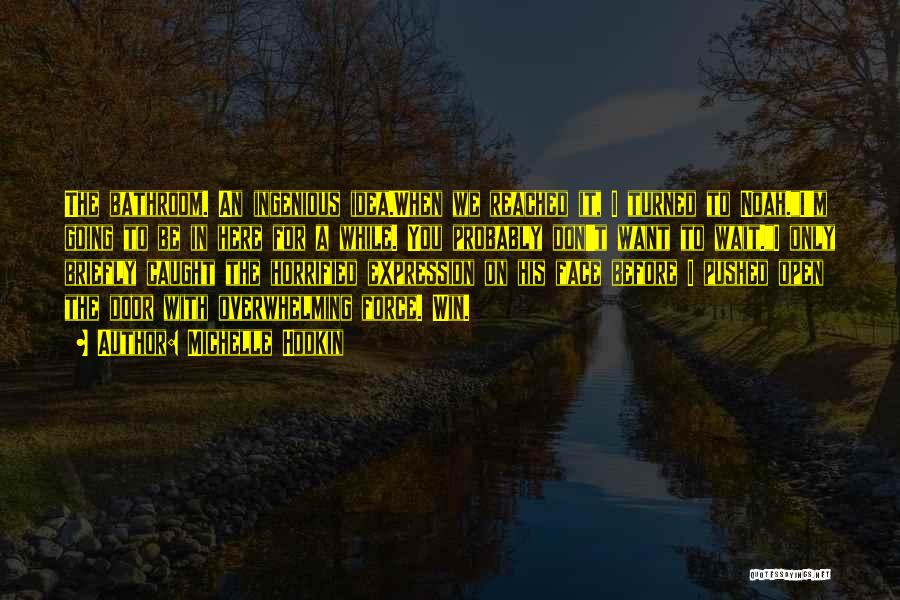 Michelle Hodkin Quotes: The Bathroom. An Ingenious Idea.when We Reached It, I Turned To Noah.i'm Going To Be In Here For A While.