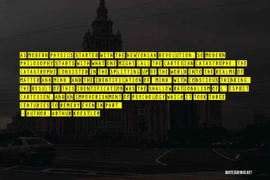 Arthur Koestler Quotes: As Modern Physics Started With The Newtonian Revolution, So Modern Philosophy Starts With What One Might Call The Cartesian Catastrophe.