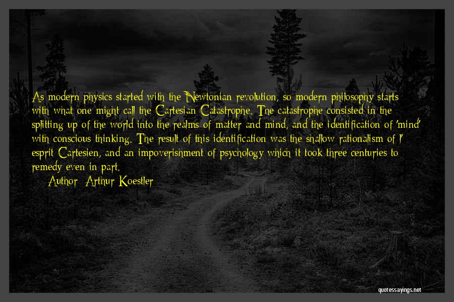 Arthur Koestler Quotes: As Modern Physics Started With The Newtonian Revolution, So Modern Philosophy Starts With What One Might Call The Cartesian Catastrophe.