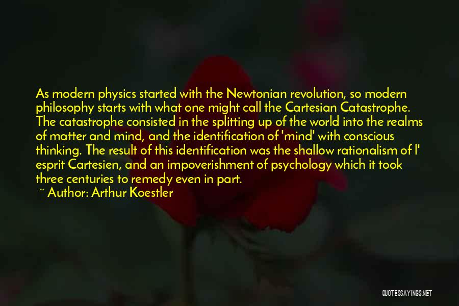 Arthur Koestler Quotes: As Modern Physics Started With The Newtonian Revolution, So Modern Philosophy Starts With What One Might Call The Cartesian Catastrophe.